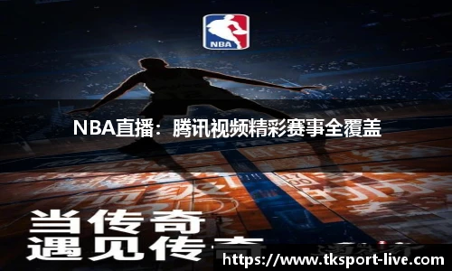 NBA直播：腾讯视频精彩赛事全覆盖