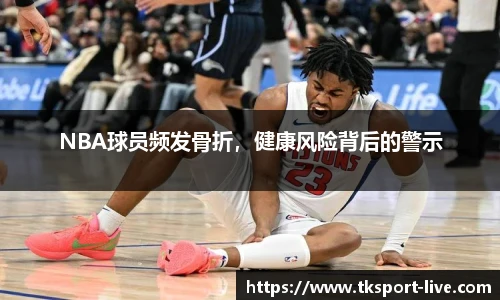 NBA球员频发骨折，健康风险背后的警示