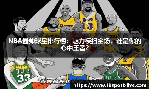 NBA最帅球星排行榜：魅力横扫全场，谁是你的心中王者？