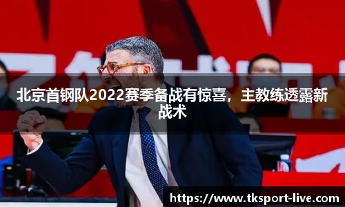 北京首钢队2022赛季备战有惊喜，主教练透露新战术