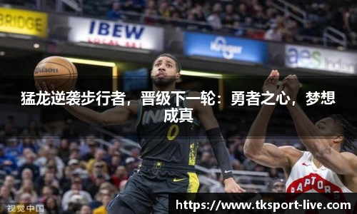 猛龙逆袭步行者，晋级下一轮：勇者之心，梦想成真