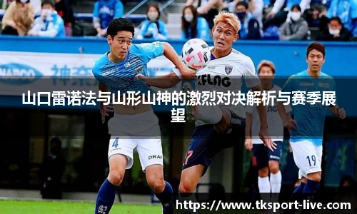 山口雷诺法与山形山神的激烈对决解析与赛季展望