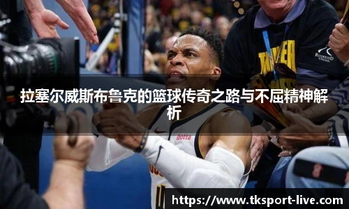 拉塞尔威斯布鲁克的篮球传奇之路与不屈精神解析