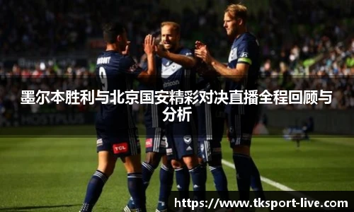 墨尔本胜利与北京国安精彩对决直播全程回顾与分析