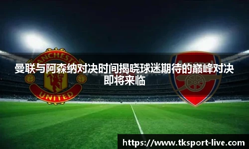 曼联与阿森纳对决时间揭晓球迷期待的巅峰对决即将来临