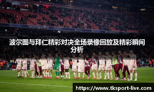 波尔图与拜仁精彩对决全场录像回放及精彩瞬间分析